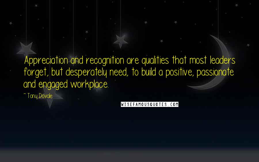 Tony Dovale Quotes: Appreciation and recognition are qualities that most leaders forget, but desperately need, to build a positive, passionate and engaged workplace.