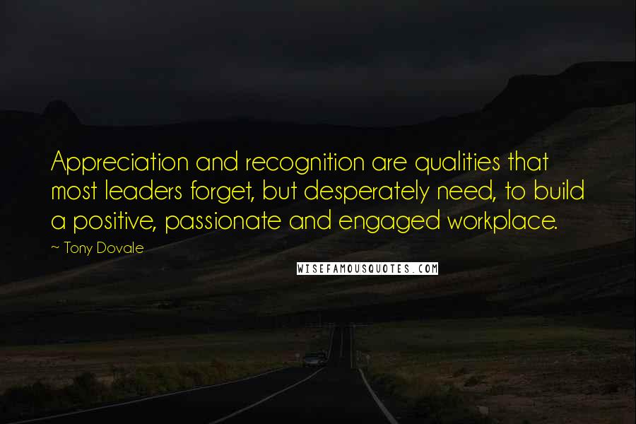 Tony Dovale Quotes: Appreciation and recognition are qualities that most leaders forget, but desperately need, to build a positive, passionate and engaged workplace.