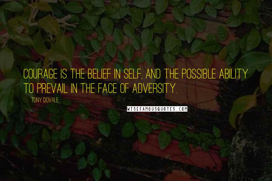 Tony Dovale Quotes: Courage is the belief in self, and the possible ability to prevail in the face of adversity.