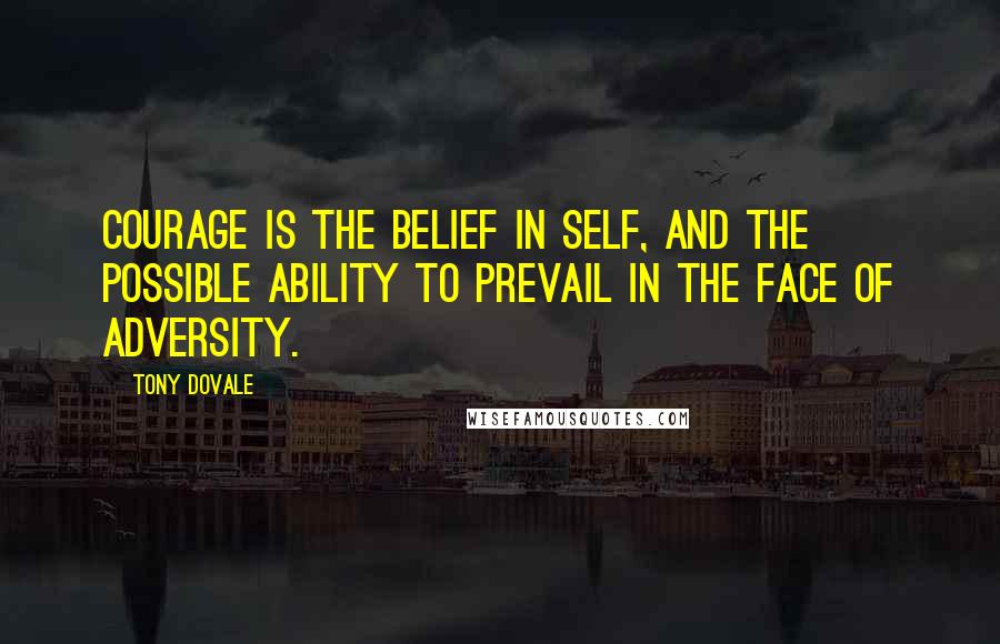 Tony Dovale Quotes: Courage is the belief in self, and the possible ability to prevail in the face of adversity.