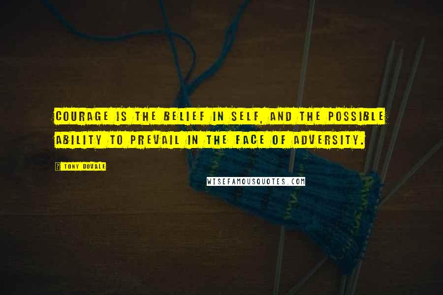 Tony Dovale Quotes: Courage is the belief in self, and the possible ability to prevail in the face of adversity.