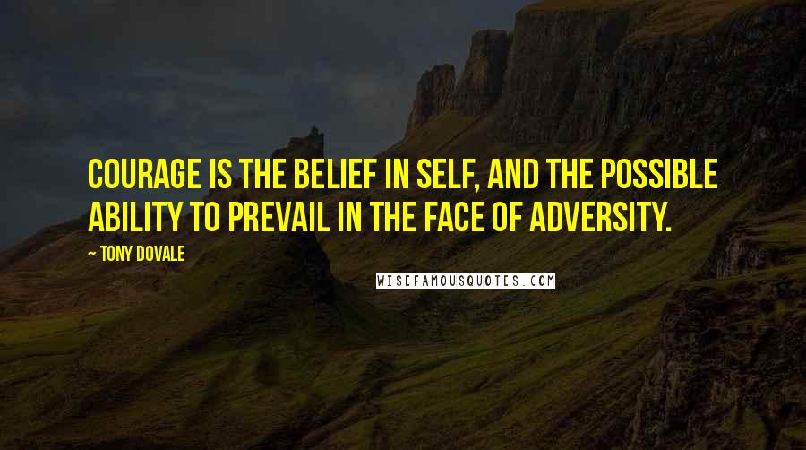 Tony Dovale Quotes: Courage is the belief in self, and the possible ability to prevail in the face of adversity.