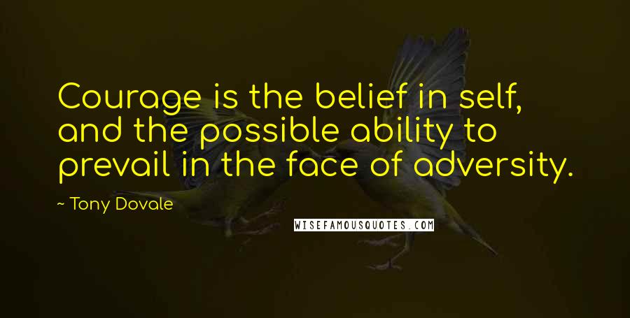 Tony Dovale Quotes: Courage is the belief in self, and the possible ability to prevail in the face of adversity.