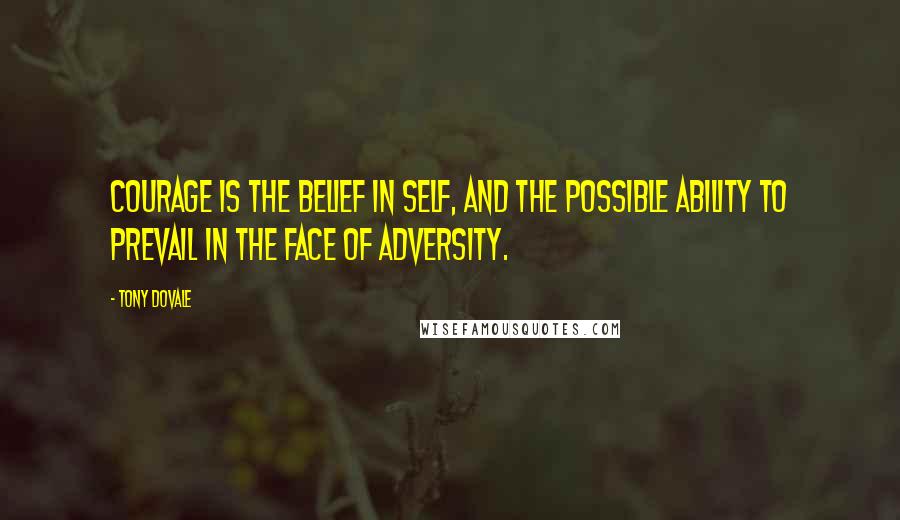 Tony Dovale Quotes: Courage is the belief in self, and the possible ability to prevail in the face of adversity.