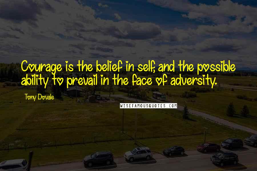 Tony Dovale Quotes: Courage is the belief in self, and the possible ability to prevail in the face of adversity.