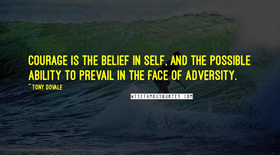 Tony Dovale Quotes: Courage is the belief in self, and the possible ability to prevail in the face of adversity.