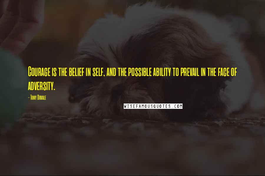 Tony Dovale Quotes: Courage is the belief in self, and the possible ability to prevail in the face of adversity.