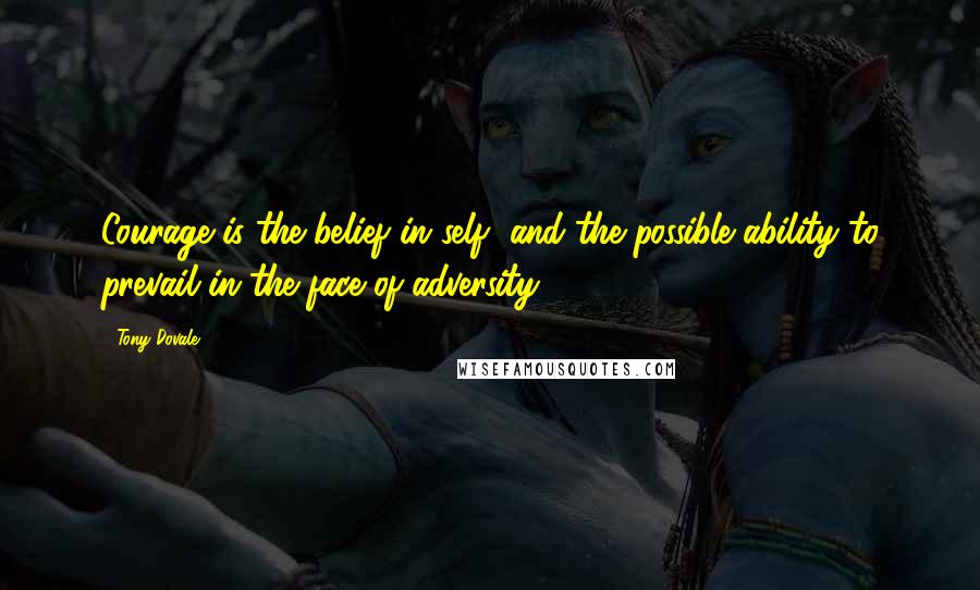 Tony Dovale Quotes: Courage is the belief in self, and the possible ability to prevail in the face of adversity.