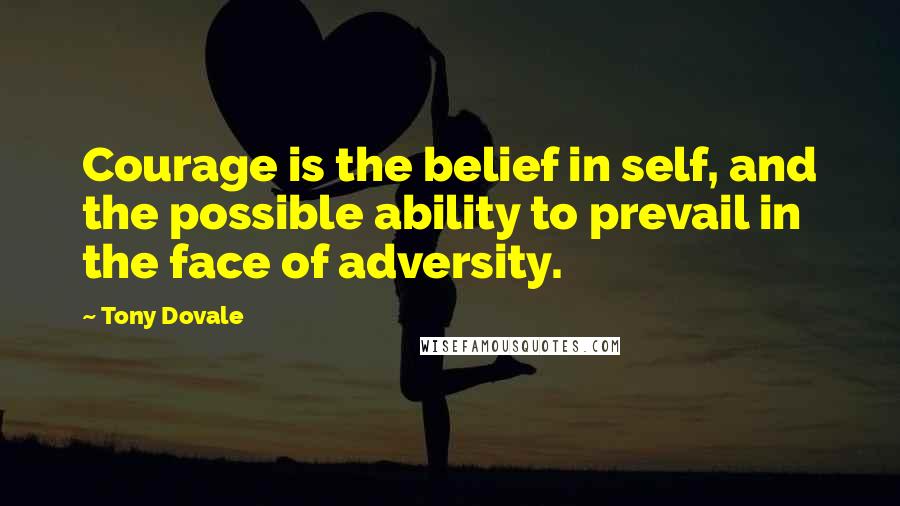 Tony Dovale Quotes: Courage is the belief in self, and the possible ability to prevail in the face of adversity.