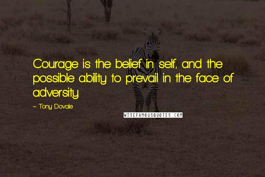 Tony Dovale Quotes: Courage is the belief in self, and the possible ability to prevail in the face of adversity.