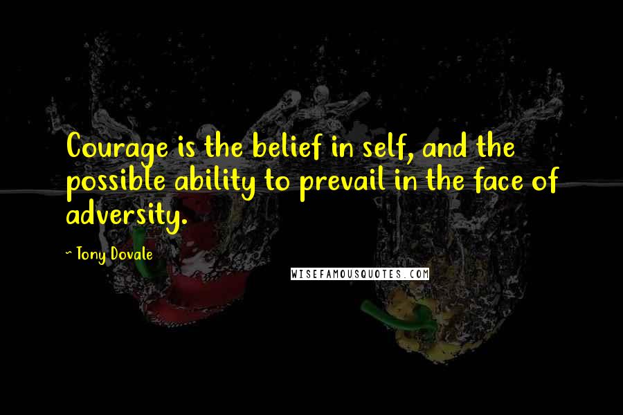 Tony Dovale Quotes: Courage is the belief in self, and the possible ability to prevail in the face of adversity.