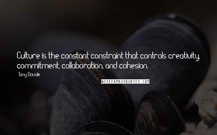 Tony Dovale Quotes: Culture is the constant constraint that controls creativity, commitment, collaboration, and cohesion.