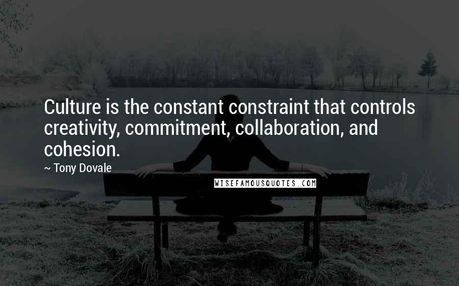 Tony Dovale Quotes: Culture is the constant constraint that controls creativity, commitment, collaboration, and cohesion.