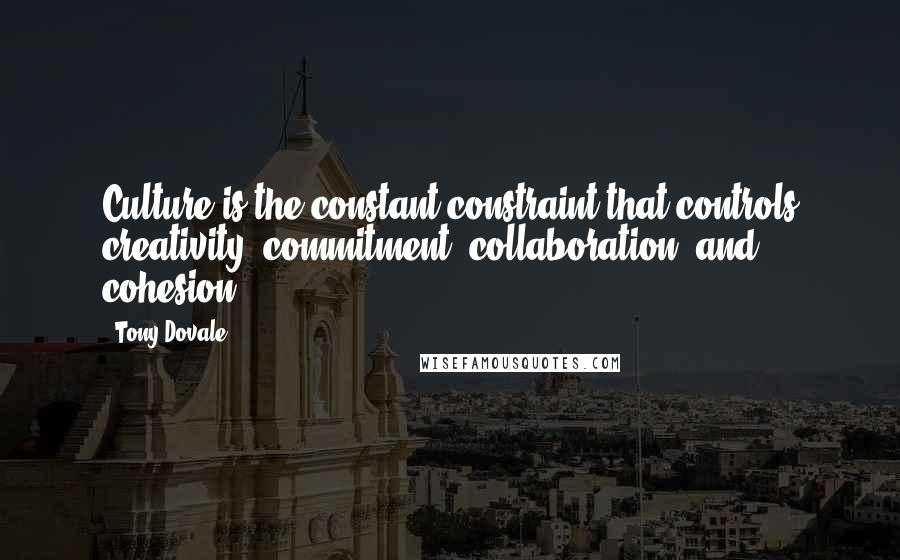 Tony Dovale Quotes: Culture is the constant constraint that controls creativity, commitment, collaboration, and cohesion.