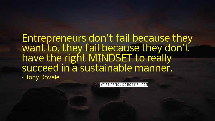 Tony Dovale Quotes: Entrepreneurs don't fail because they want to, they fail because they don't have the right MINDSET to really succeed in a sustainable manner.