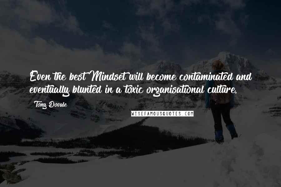 Tony Dovale Quotes: Even the best Mindset will become contaminated and eventually blunted in a toxic organisational culture.