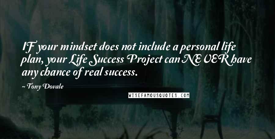 Tony Dovale Quotes: IF your mindset does not include a personal life plan, your Life Success Project can NEVER have any chance of real success.