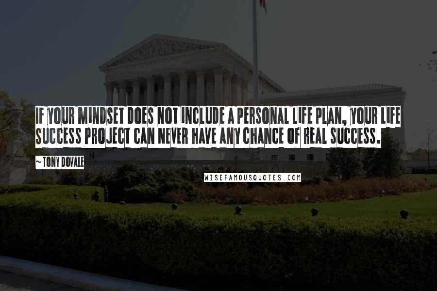 Tony Dovale Quotes: IF your mindset does not include a personal life plan, your Life Success Project can NEVER have any chance of real success.