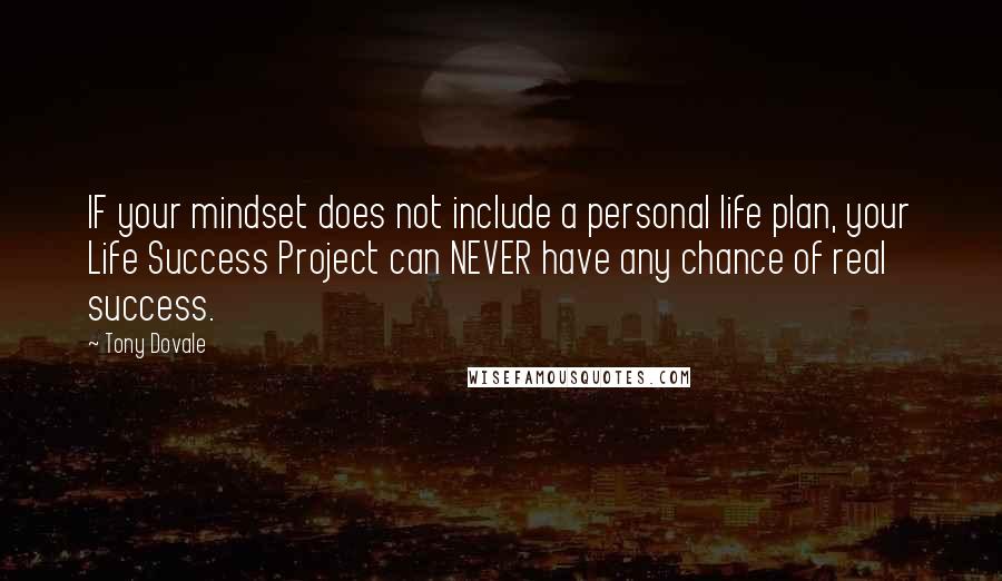 Tony Dovale Quotes: IF your mindset does not include a personal life plan, your Life Success Project can NEVER have any chance of real success.