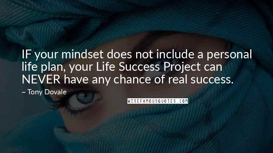 Tony Dovale Quotes: IF your mindset does not include a personal life plan, your Life Success Project can NEVER have any chance of real success.