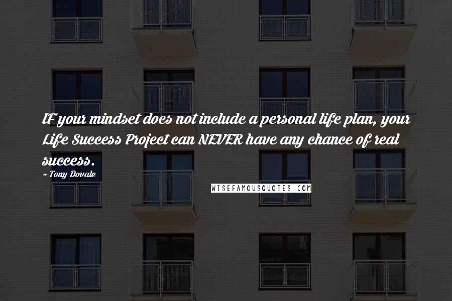 Tony Dovale Quotes: IF your mindset does not include a personal life plan, your Life Success Project can NEVER have any chance of real success.
