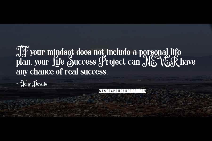 Tony Dovale Quotes: IF your mindset does not include a personal life plan, your Life Success Project can NEVER have any chance of real success.