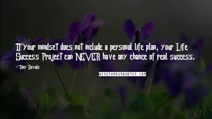 Tony Dovale Quotes: IF your mindset does not include a personal life plan, your Life Success Project can NEVER have any chance of real success.