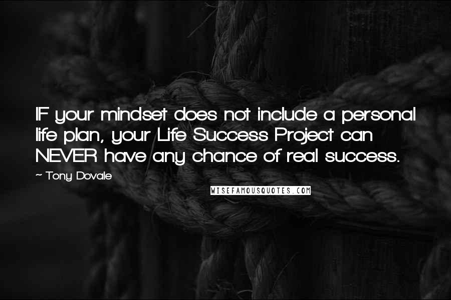 Tony Dovale Quotes: IF your mindset does not include a personal life plan, your Life Success Project can NEVER have any chance of real success.