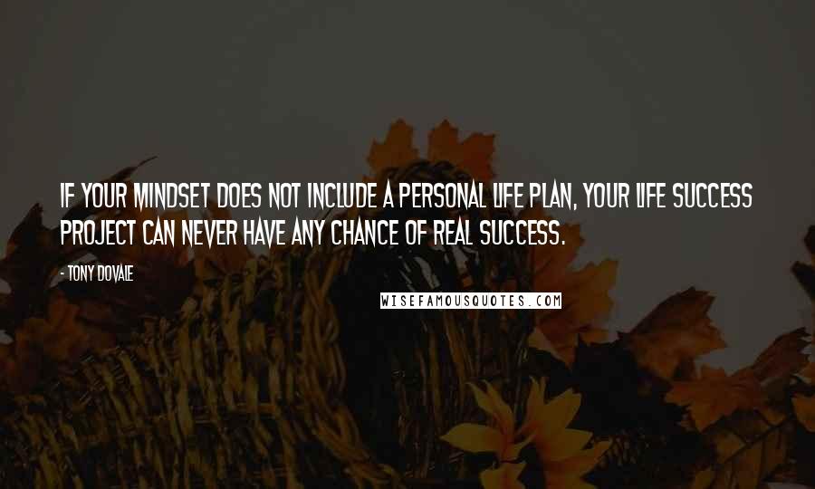 Tony Dovale Quotes: IF your mindset does not include a personal life plan, your Life Success Project can NEVER have any chance of real success.