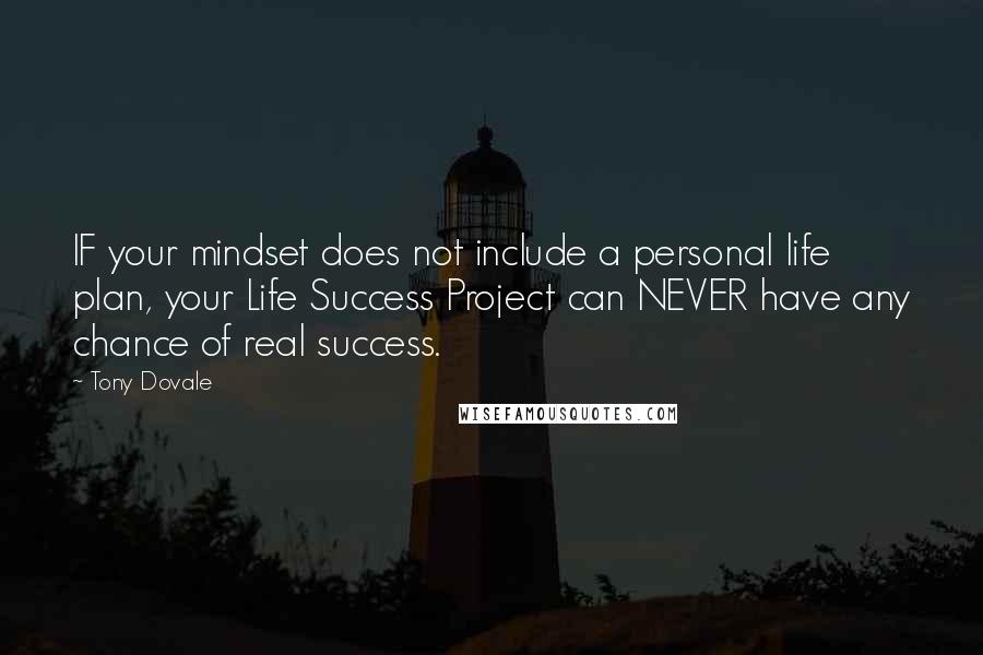 Tony Dovale Quotes: IF your mindset does not include a personal life plan, your Life Success Project can NEVER have any chance of real success.