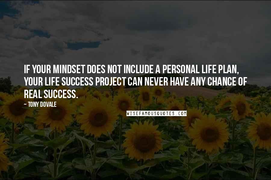 Tony Dovale Quotes: IF your mindset does not include a personal life plan, your Life Success Project can NEVER have any chance of real success.