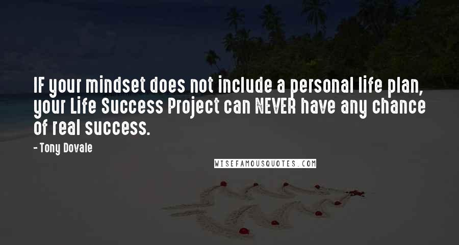 Tony Dovale Quotes: IF your mindset does not include a personal life plan, your Life Success Project can NEVER have any chance of real success.