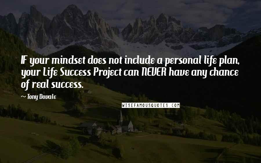 Tony Dovale Quotes: IF your mindset does not include a personal life plan, your Life Success Project can NEVER have any chance of real success.