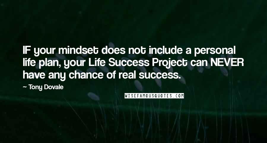 Tony Dovale Quotes: IF your mindset does not include a personal life plan, your Life Success Project can NEVER have any chance of real success.