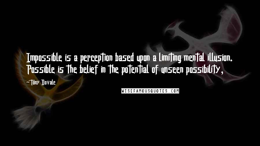 Tony Dovale Quotes: Impossible is a perception based upon a limiting mental illusion. Possible is the belief in the potential of unseen possibility,