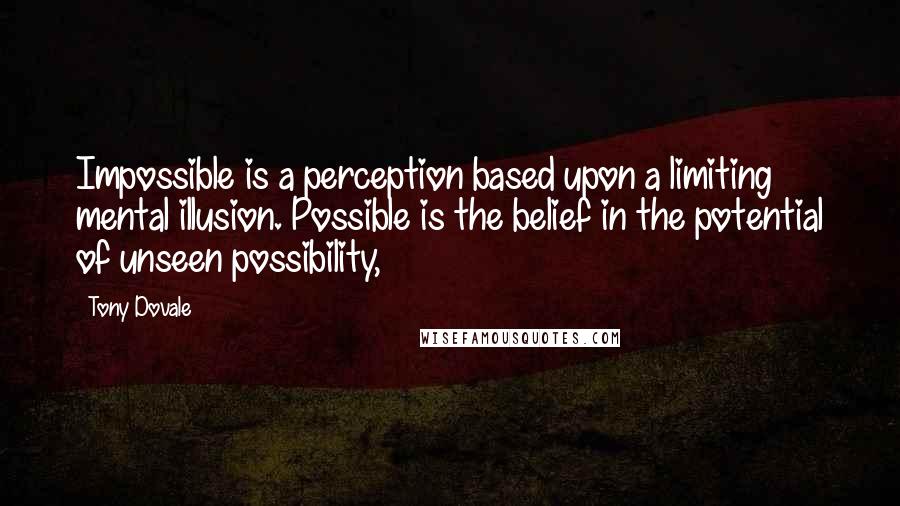 Tony Dovale Quotes: Impossible is a perception based upon a limiting mental illusion. Possible is the belief in the potential of unseen possibility,