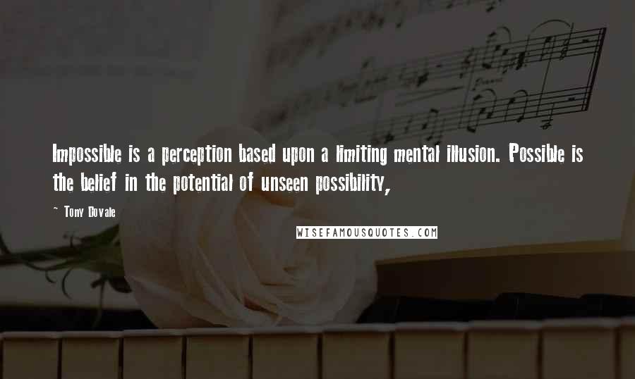 Tony Dovale Quotes: Impossible is a perception based upon a limiting mental illusion. Possible is the belief in the potential of unseen possibility,