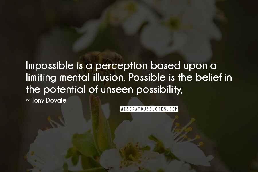 Tony Dovale Quotes: Impossible is a perception based upon a limiting mental illusion. Possible is the belief in the potential of unseen possibility,