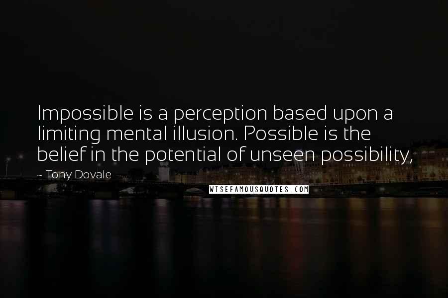 Tony Dovale Quotes: Impossible is a perception based upon a limiting mental illusion. Possible is the belief in the potential of unseen possibility,