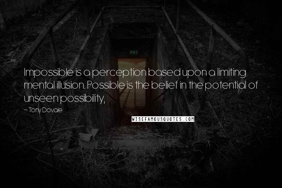 Tony Dovale Quotes: Impossible is a perception based upon a limiting mental illusion. Possible is the belief in the potential of unseen possibility,