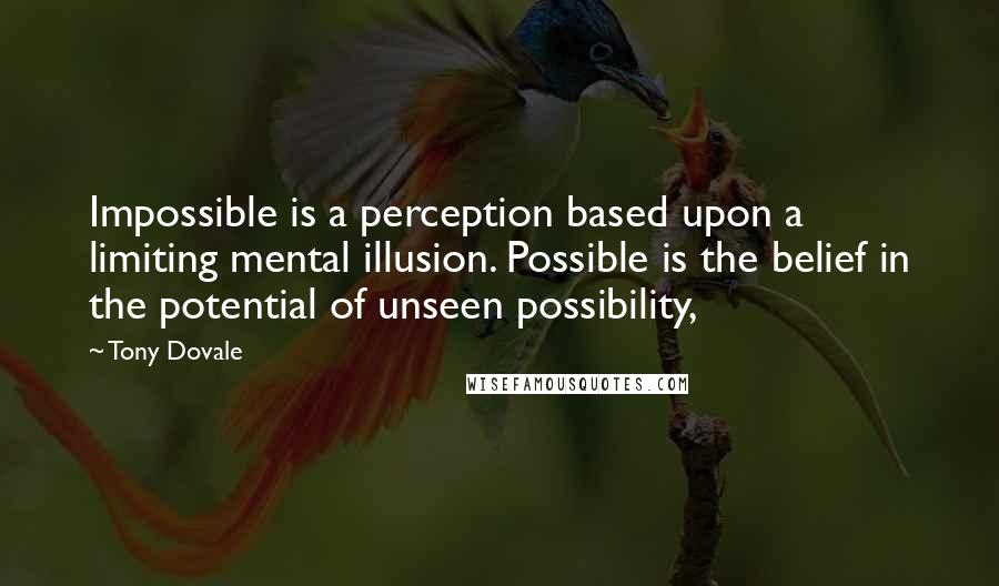 Tony Dovale Quotes: Impossible is a perception based upon a limiting mental illusion. Possible is the belief in the potential of unseen possibility,