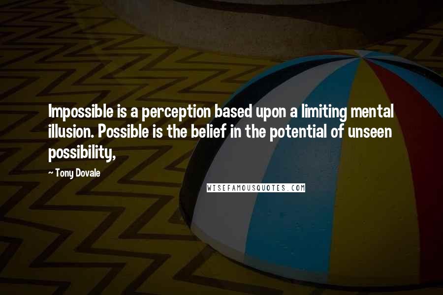 Tony Dovale Quotes: Impossible is a perception based upon a limiting mental illusion. Possible is the belief in the potential of unseen possibility,