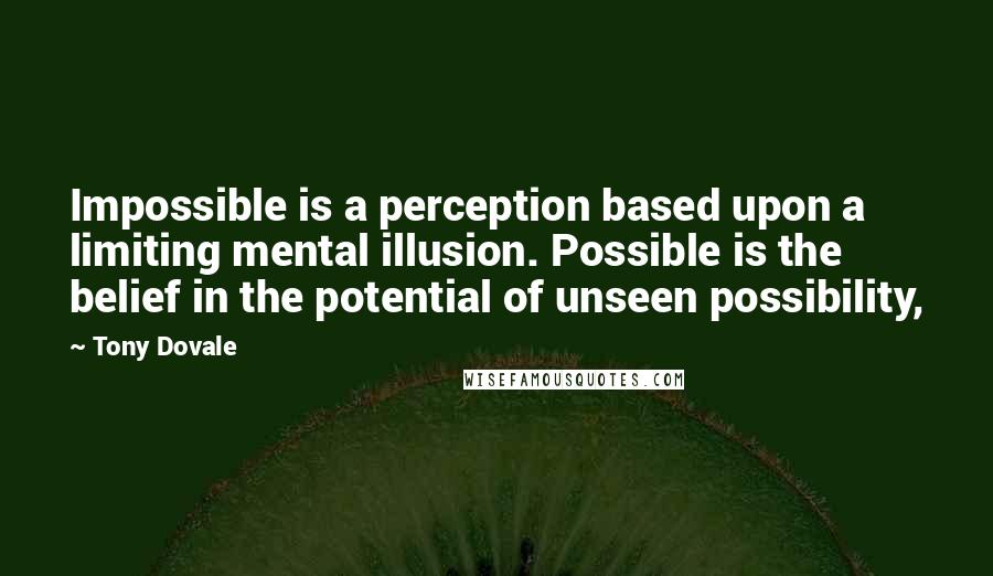 Tony Dovale Quotes: Impossible is a perception based upon a limiting mental illusion. Possible is the belief in the potential of unseen possibility,