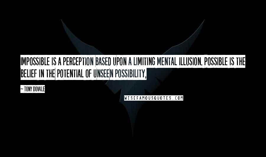 Tony Dovale Quotes: Impossible is a perception based upon a limiting mental illusion. Possible is the belief in the potential of unseen possibility,
