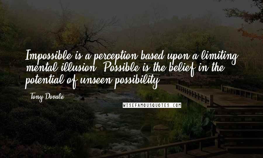 Tony Dovale Quotes: Impossible is a perception based upon a limiting mental illusion. Possible is the belief in the potential of unseen possibility,