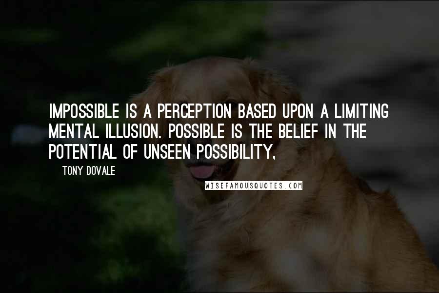 Tony Dovale Quotes: Impossible is a perception based upon a limiting mental illusion. Possible is the belief in the potential of unseen possibility,