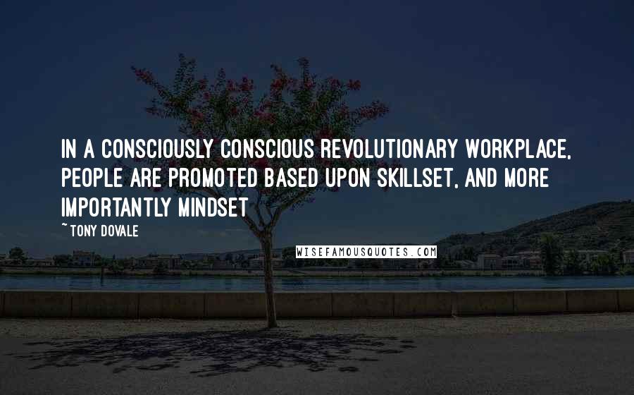 Tony Dovale Quotes: In a Consciously Conscious Revolutionary Workplace, people are promoted based upon skillset, AND more importantly MINDSET