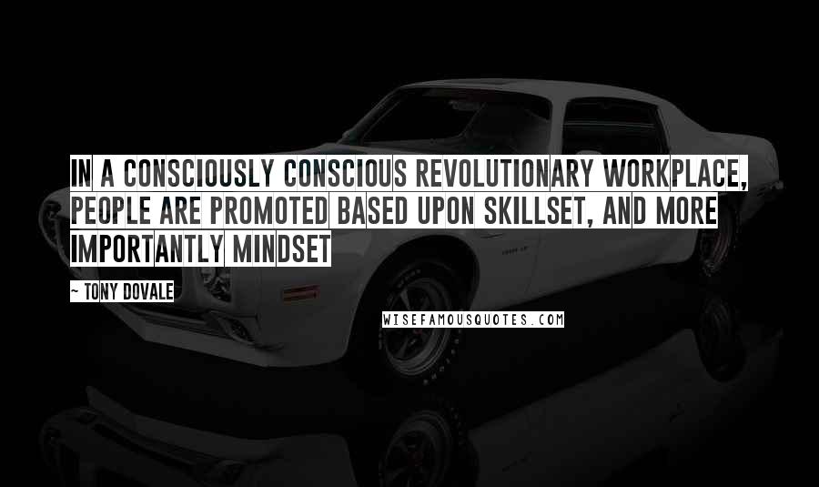 Tony Dovale Quotes: In a Consciously Conscious Revolutionary Workplace, people are promoted based upon skillset, AND more importantly MINDSET