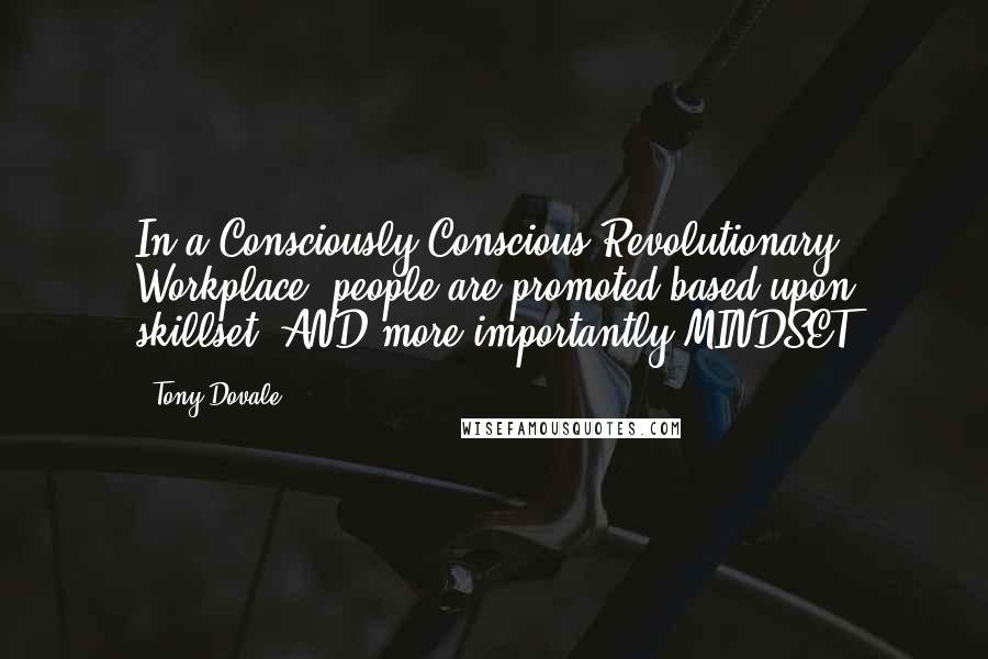 Tony Dovale Quotes: In a Consciously Conscious Revolutionary Workplace, people are promoted based upon skillset, AND more importantly MINDSET