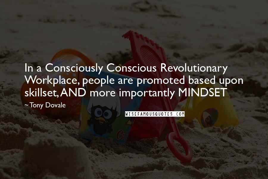 Tony Dovale Quotes: In a Consciously Conscious Revolutionary Workplace, people are promoted based upon skillset, AND more importantly MINDSET